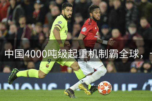 中国4000吨级起重机制霸全球，十年限量生产三台