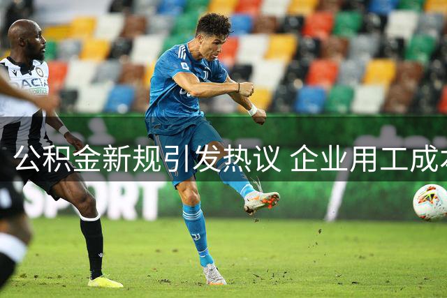 公积金新规引发热议 企业用工成本压力加剧
