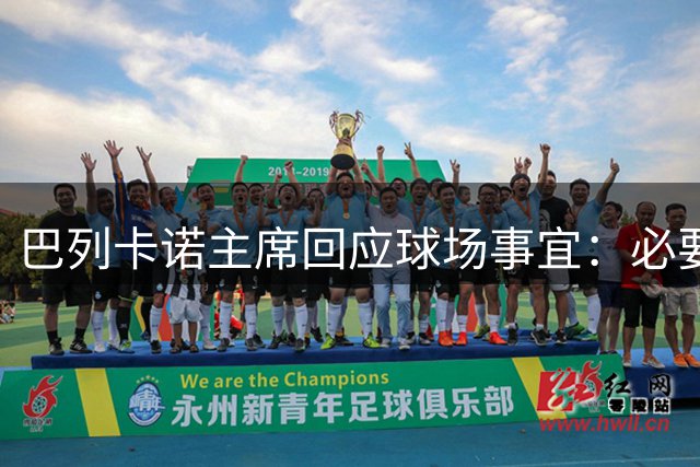 巴列卡诺主席回应球场事宜：必要时将建新主场