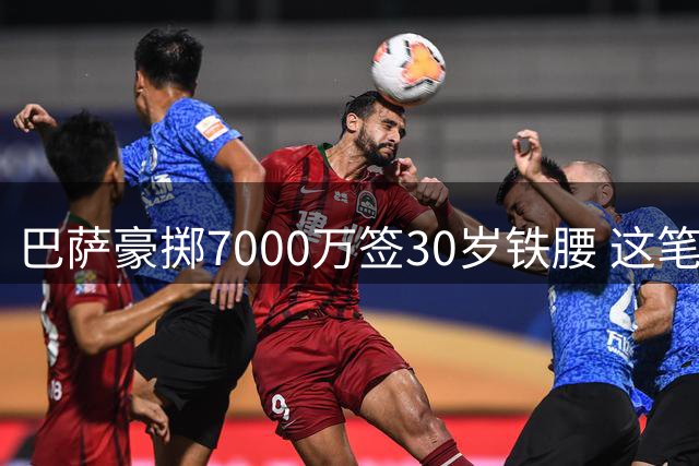巴萨豪掷7000万签30岁铁腰 这笔转会暗藏哪些隐忧？
