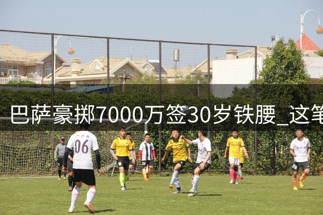 巴萨豪掷7000万签30岁铁腰 这笔转会暗藏哪些隐忧？