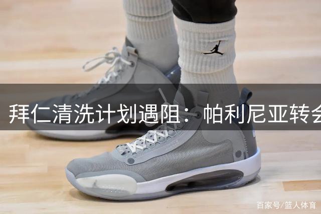 拜仁清洗计划遇阻：帕利尼亚转会僵局，三人组难寻下家