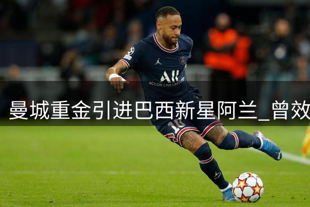 曼城重金引进巴西新星阿兰 曾效力五人制球队