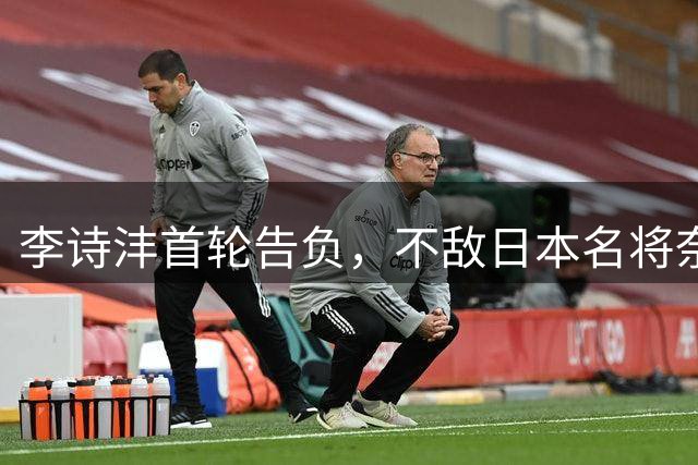 李诗沣首轮告负，不敌日本名将奈良冈功大
