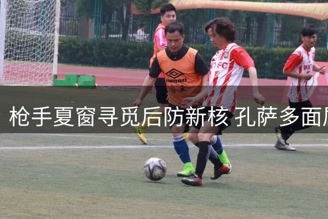 枪手夏窗寻觅后防新核 孔萨多面属性成阿尔特塔心仪目标