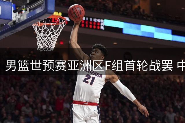 男篮世预赛亚洲区F组首轮战罢 中国队大胜跻身前三