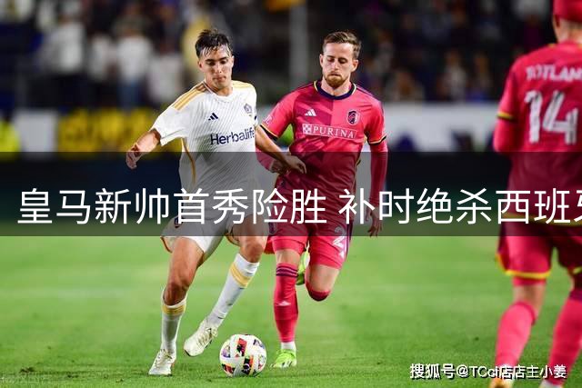 皇马新帅首秀险胜 补时绝杀西班牙人