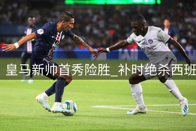 皇马新帅首秀险胜 补时绝杀西班牙人