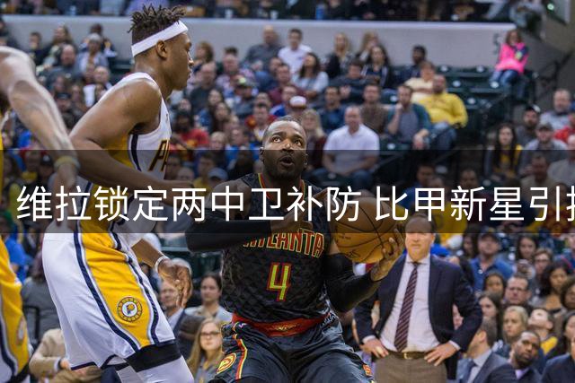 维拉锁定两中卫补防 比甲新星引援谈判进展缓慢