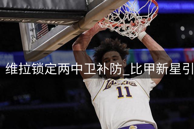 维拉锁定两中卫补防 比甲新星引援谈判进展缓慢