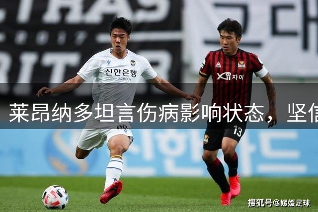 莱昂纳多坦言伤病影响状态，坚信将重拾最佳水平助力海港夺冠
