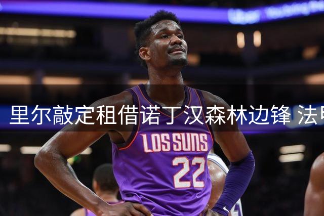 里尔敲定租借诺丁汉森林边锋 法甲劲旅击败赫尔城