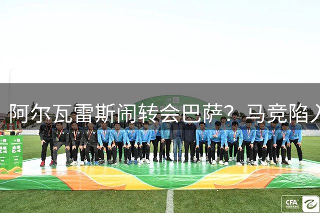 阿尔瓦雷斯闹转会巴萨？马竞陷入两难绝境