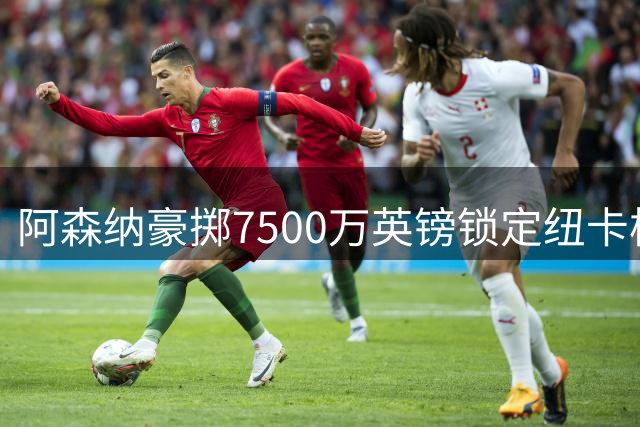 阿森纳豪掷7500万英镑锁定纽卡核心 詹俊盛赞：枪手终获英超顶级中场