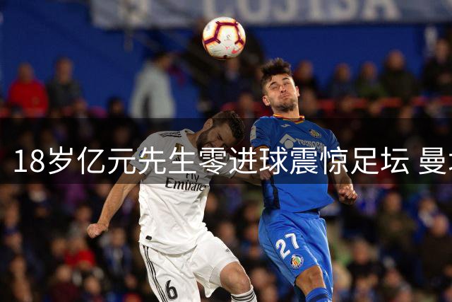 18岁亿元先生零进球震惊足坛 曼城为何押注这位中场新星？
