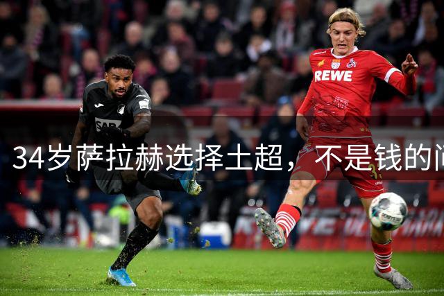 34岁萨拉赫选择土超，不是钱的问题北京时间5日凌晨，罗马诺的那句“Herewego”再次刷屏了球迷的朋友圈