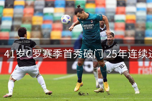 41岁C罗赛季首秀破门 25年连续进球创纪录