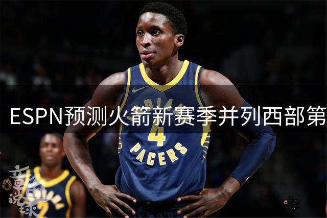 ESPN预测火箭新赛季并列西部第3，雷霆马刺排前二