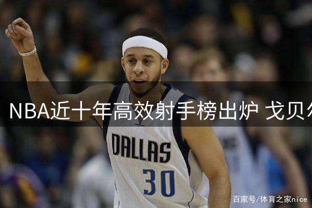 NBA近十年高效射手榜出炉 戈贝尔小乔丹领跑内线命中率神话